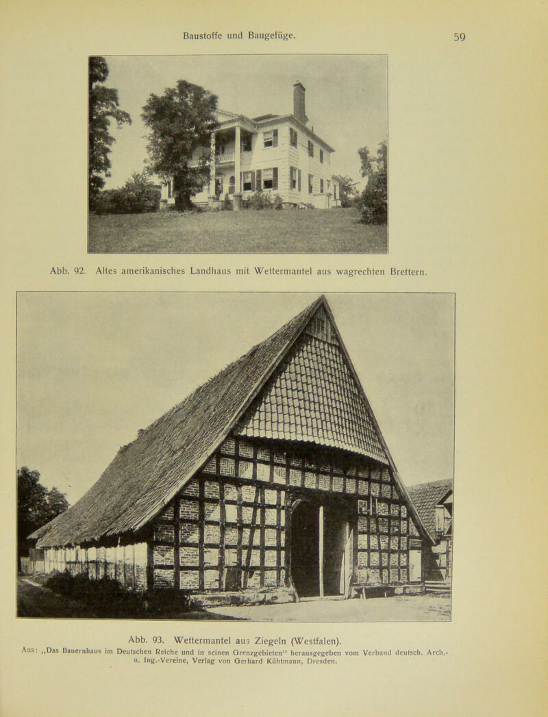 Abb. 92. Altes amerikanisches Landhaus mit Wettermantel aus wagrechten Brettern. ' Mm** Abb. 93. Wettermantel aus Ziegeln (Westfalen). Aus: „Das Bauernhaus im Deutschen Reiche und in seinen Grenzgebieten“ herausgegeben vom Verband deutsch. Arch,- u. Ing.-Vereine, Verlag von Oerhard Kühtmann, Dresden.