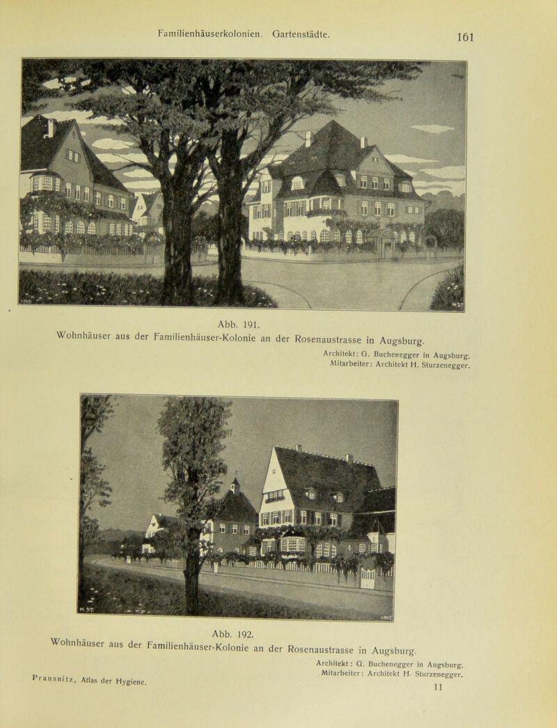 Abb. 191. Wohnhäuser aus der Familienhäuser-Kolonie an der Rosenaustrasse in Augsburg. Architekt: G. Buchenegger in Augsburg. Mitarbeiter: Architekt H. Sturzenegger. Abb. 192. häuser aus der Familienhäuser-Kolonie an der Rosenaustrasse in Augsburg. Prausnitz, Atlas der Hygiene. Architekt: Q. Buciienegger in Augsburg. Mitarbeiter: Architekt H. Sturzenegger. II