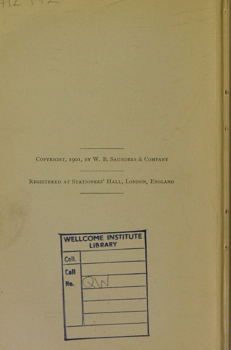 Copyright, 1901, by W. B. Saunders & Company Registered at Stationers’ Hall, London, England WELLCOME INSTITUTE LIBRARY