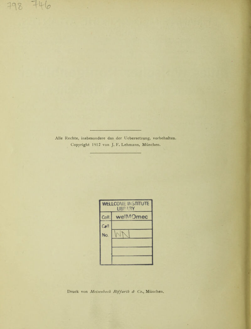 1\(o Alle Rechte, insbesondere das der Uebersetzung, Vorbehalten. Copyright 1912 von J. F. Lehmann, München. WELLCOME INSTITUTE LI8P5 TY Coli. welMOmec 0*! 1 Ho WNl Druck von Meisenbach Riffarth <i Co., München.