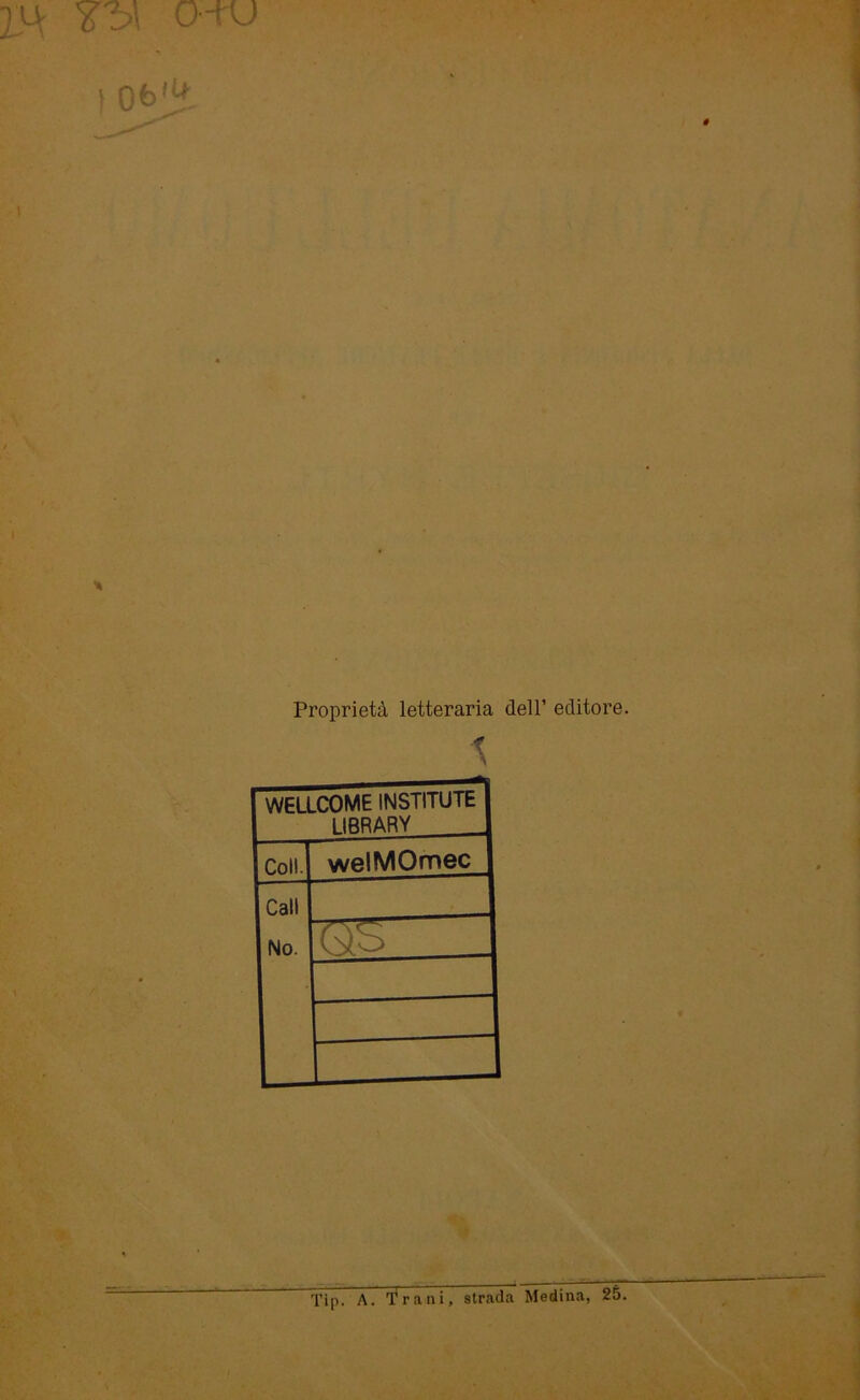 m o-tu ! Ofo^ Proprietä letteraria dell’ editore. WELLCOME INSTITUTE 1IRRARY Coli. welMOmec Call No. QS Tip. A. T ra n i, strada Medina, 25.