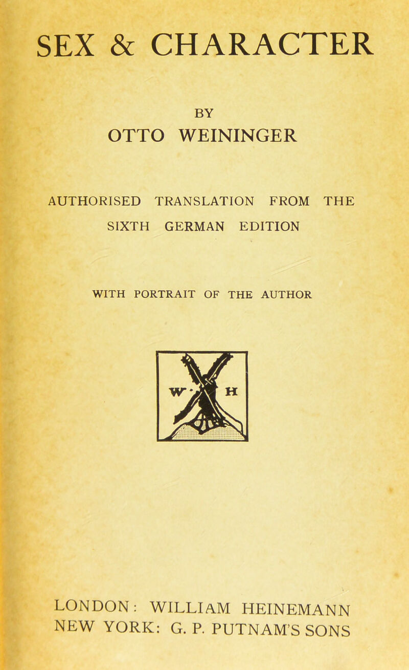 BY OTTO WEININGER AUTHORISED TRANSLATION FROM THE SIXTH GERMAN EDITION WITH PORTRAIT OF THE AUTHOR LONDON: WILLIAM HEINEMANN NEW YORK: G. P. PUTNAM’S SONS