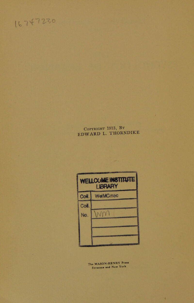 Copyright 1913, By EDWARD L. THORNDIKE WELLCOME INSTITUTE 1 LIBRARY CoM. W«!MCmac CoS. Mo. [ WnA The MASON-HBNRY Pre.. Syntuuue and Non York