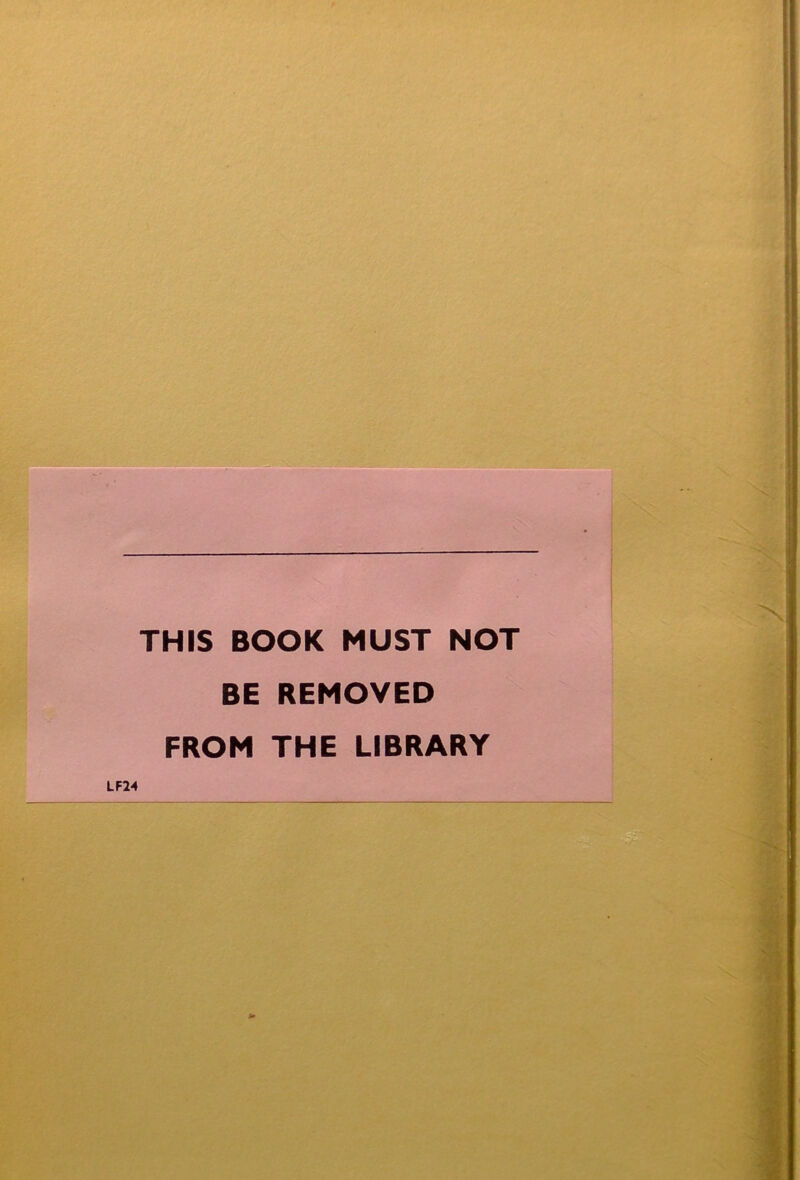 THIS BOOK MUST NOT BE REMOVED FROM THE LIBRARY LF24