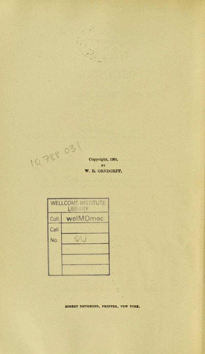 Copyright, 1904, BY W. R. ORNDORFF. wellcomf: iimstitüte LIBR lY Coli. welMOmec Call No. (vU AOBBRT DRTJMMOND, PRINTER, NEW YORK.