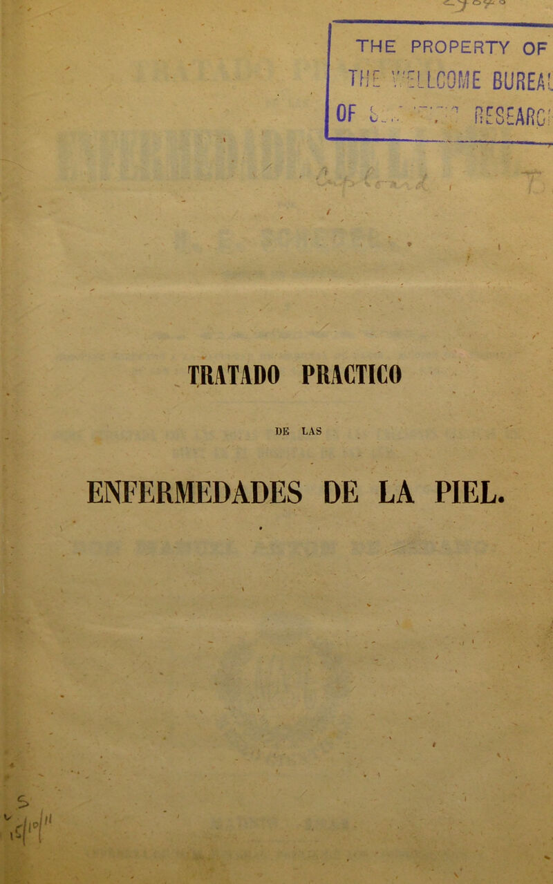 O J THE PROPERTY OF TflE V'ELLCOME BUREAl OF . : Il ^ w TRATADO PRACTICO DE LAS ENFERMEDADES DE LA PIEL. • t XT)