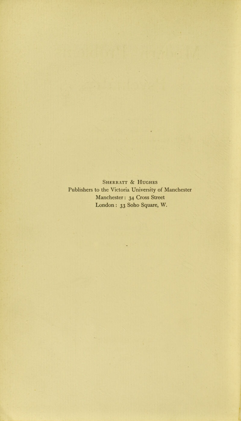 Sherratt & Hughes Publishers to thè Victoria University of Manchester Manchester : 34 Cross Street London : 33 Soho Square, W.