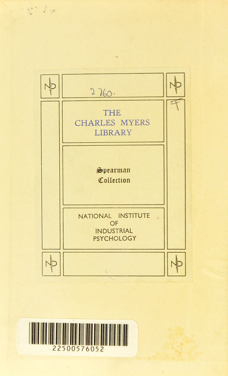 > » hl|D |I 1 'T THE CHARLES MYERS LIBRARY ^pearman Collection NATIONAL INSTITUTE , OF INDUSTRIAL PSYCHOLOGY 1 1 5