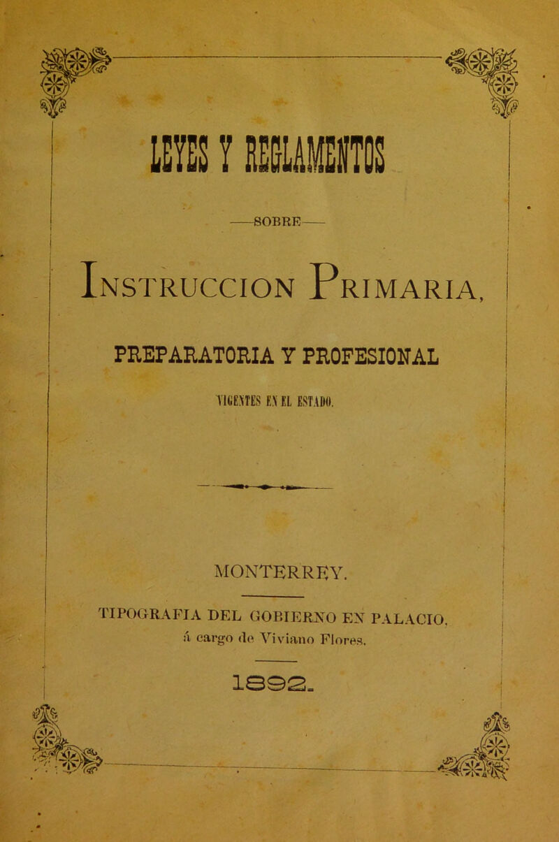 «OBRE INSTRUCCION Primaria, PREPARATORIA Y PROFESIONAL TIGEMES E.\ EL EST.UMI. MONTERREY. TIPOGRAFIA DEL GOBIERJsO EX PALACIO ¿i cargo (lo Viviano Florí^s. I i I ias2.