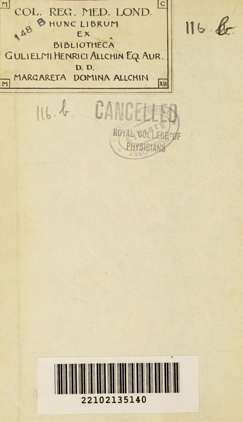 nj \c_ r COL. REG. NED. LOND. 1 l ® HUNC LI BRUM KbP ex &IDLIOTHECA GuLiEmi Henrici Allchin E9. /\UR. D. D, MARO ARETA DOMINA ALLCHIN r—, M XIII