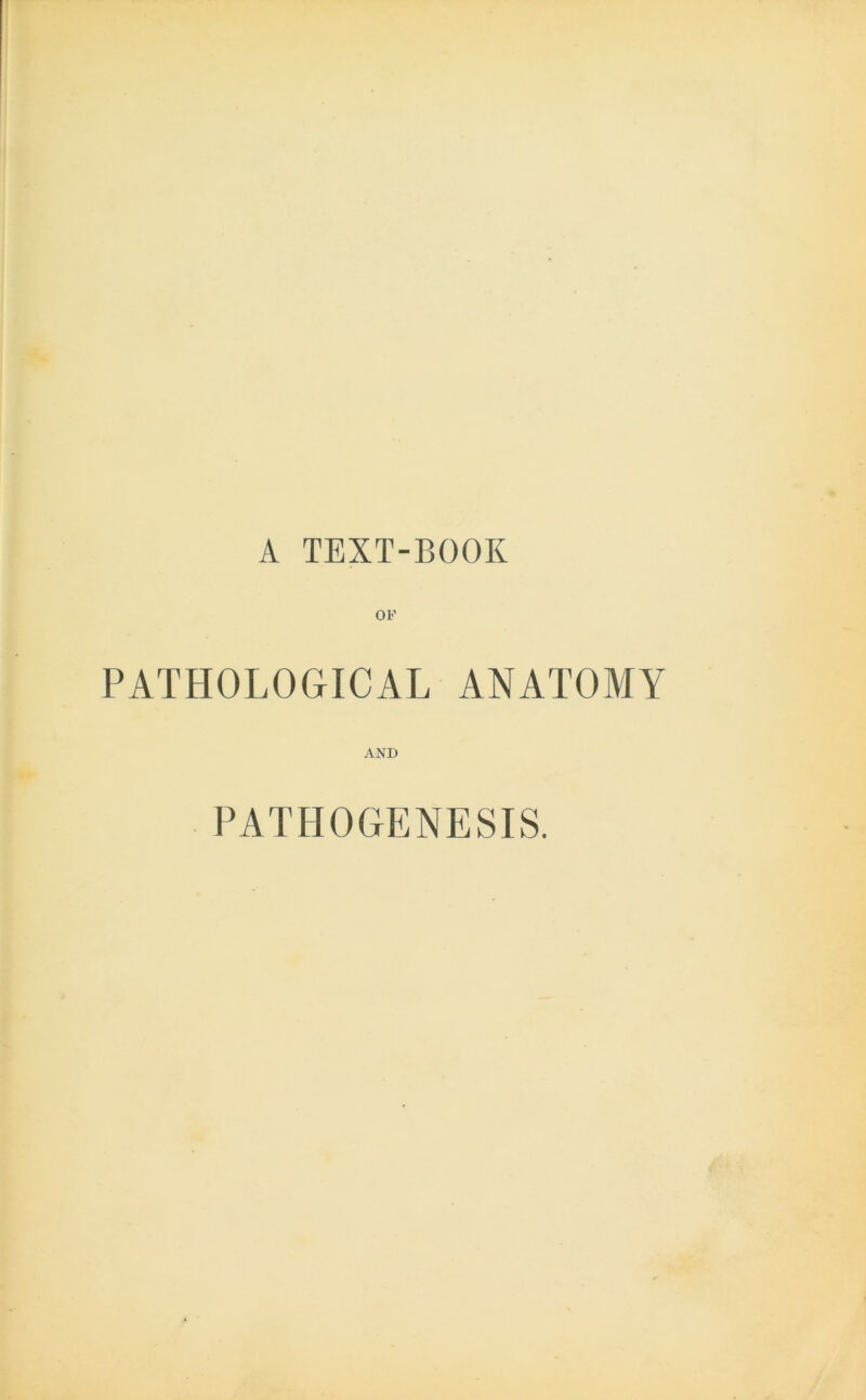 A TEXT-BOOK PATHOLOGICAL ANATOMY AND PATHOGENESIS.