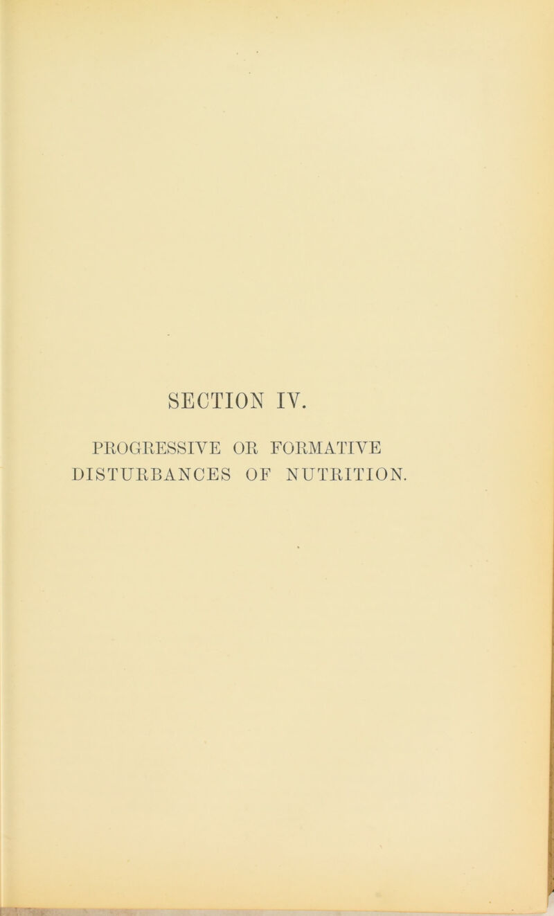 SECTION IY. PROGRESSIVE OR FORMATIVE DISTURBANCES OF NUTRITION.