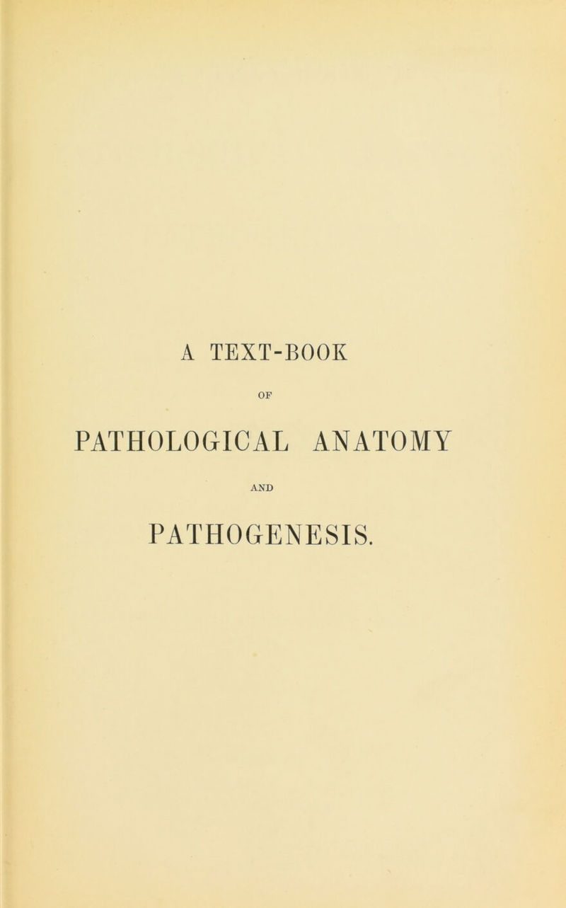 A TEXT-BOOK OF PATHOLOGICAL ANATOMY AND PATHOGENESIS.