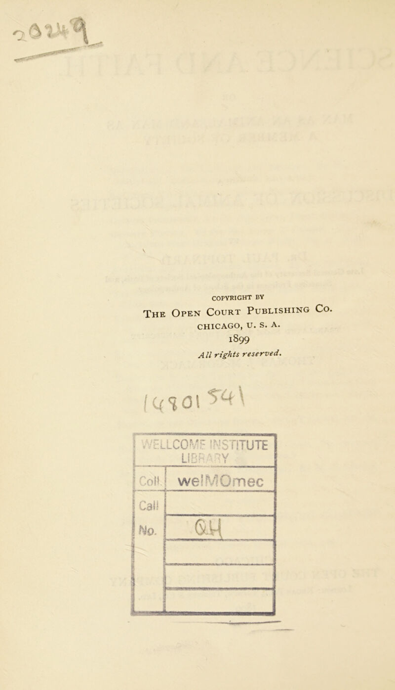 \ COPYRIGHT BY The Open Court Publishing Co. CHICAGO, U. S. A. 1899 AU rights reserved. i U%0\ ^ 7 l'.L \\ 1 LCO” î'^STiTUTE Uï:: -Y 1 '.oll we'MOmec r Calî : No. f m 1