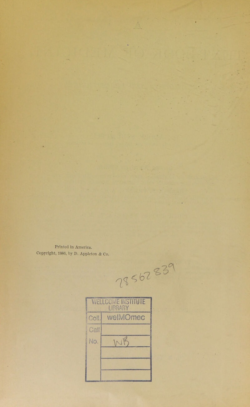 Printed in America. Copyright, 1880, by D. Appleton & Co. 1 WELLGUiViE li^STITUTE 1 LIBRARY tCo!l. welMOmec ijCa!! ;; No. \Nf) 'i it 1