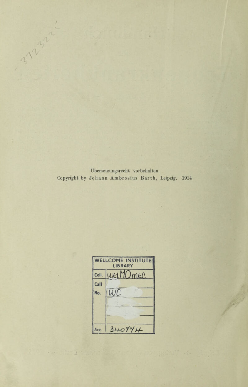 Übersetzungsrecht Vorbehalten. Copyright by Johann Ambrosius Barth, Leipzig. 1914 WELLCOME INSTITUTE LIBRARY Coli m tiOmkt Call No. UJC - Acc.