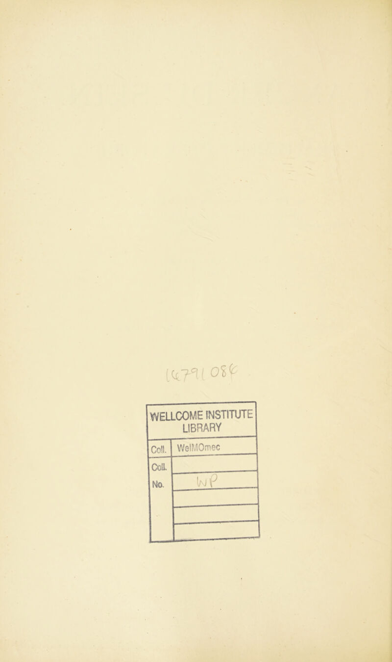 te<.7*1 ( 0%<f WELLCOME INSTITUTE LIBRARY Cell. WelMOmec Coll. No. Ik/ iP