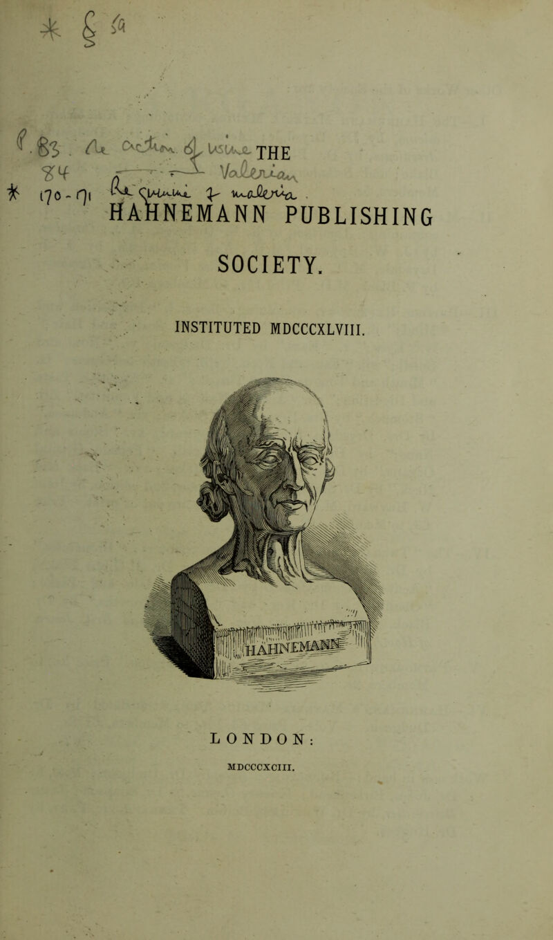 At C'CjA«v*. (4L USW«JS. JJJ£ ß~7T: 7/' VolÖ^u^ ifr ('jo - r]i ^ ^a_aJ2o^l HAHNEMANN PUBLISHING SOCIETY. INSTITUTED MDCCCXLVIII. LONDON: MDCCCXCIII.