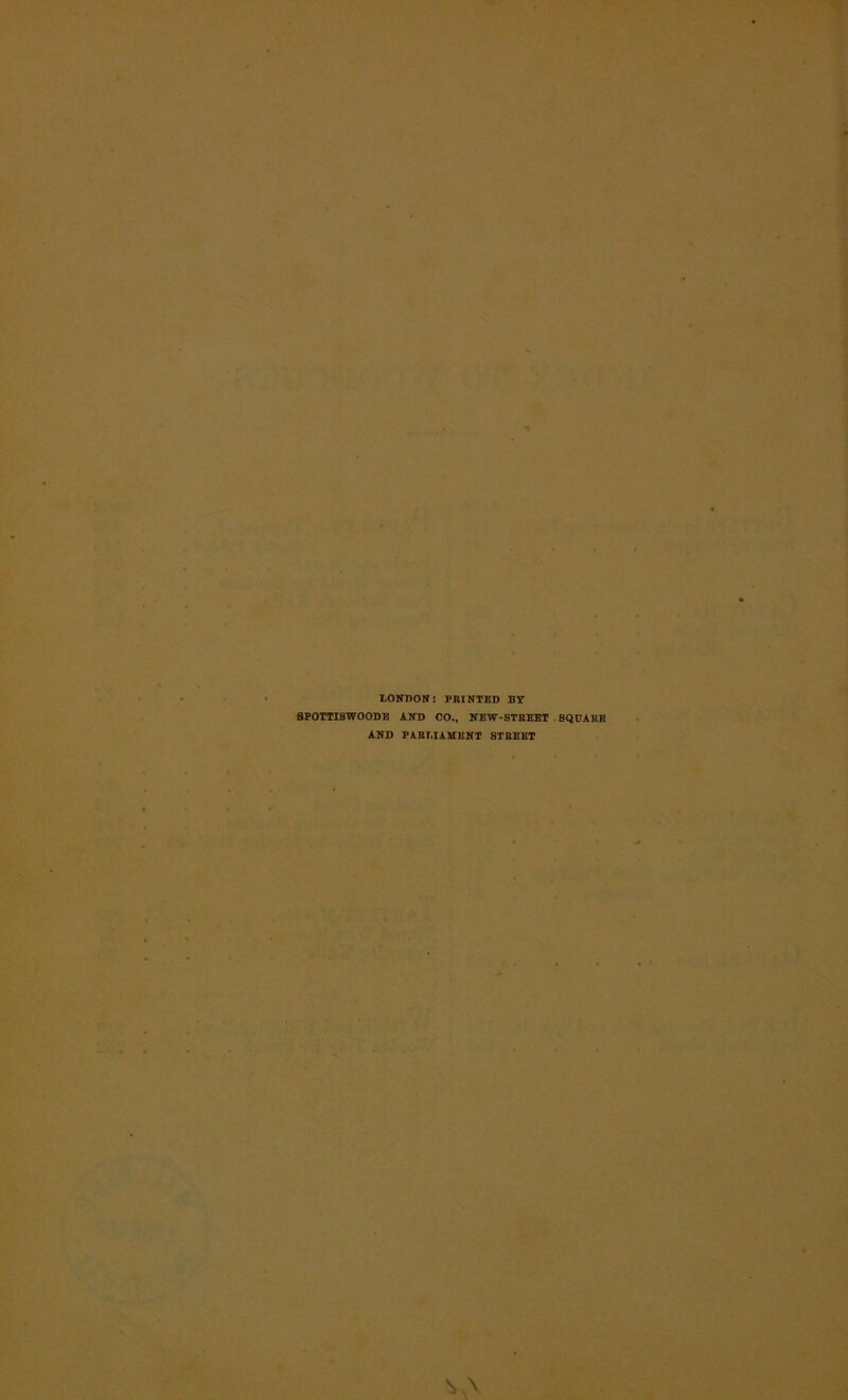 LONDON: PRINTED BY 8P0TTISW00DE AND CO., NEW-STREET SQUARE AND PARLIAMENT STREET