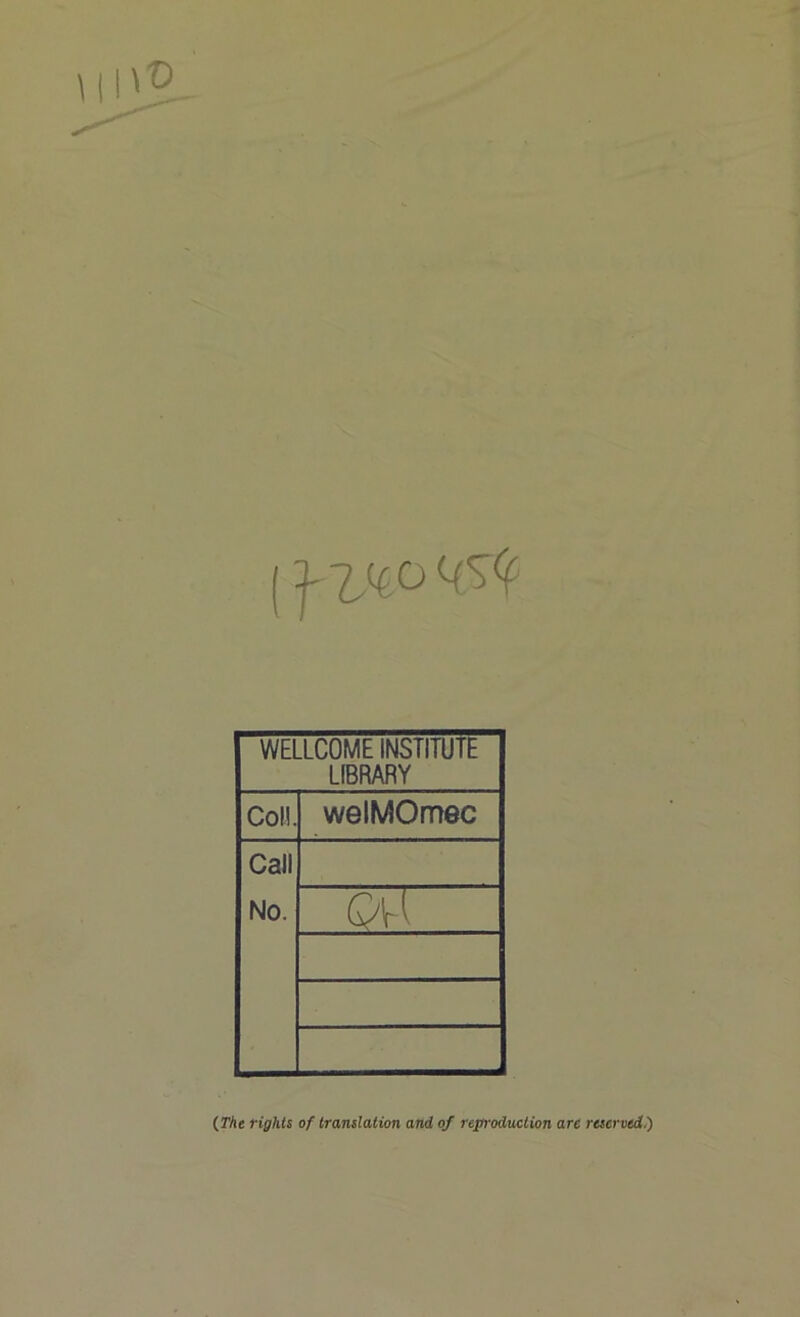 WELLCOME INSTITUTE LIBRARY Coll. welMOmec Call No. Q\~{ (The rights of translation and of reproduction arc reserved)
