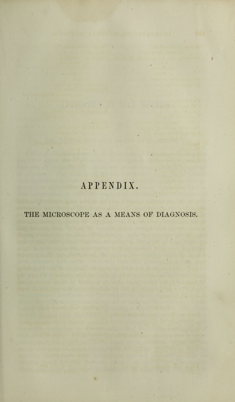 APPENDIX. THE MICROSCOPE AS A MEANS OF DIAGNOSIS.