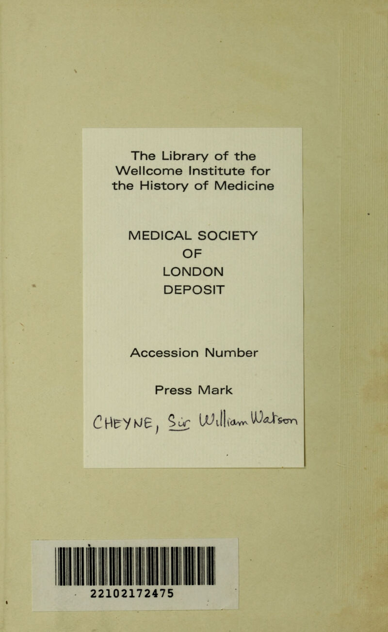 The Library of the Wellcome Institute for the History of Medicine MEDICAL SOCIETY OF LONDON DEPOSIT Accession Number Press Mark 22102172475