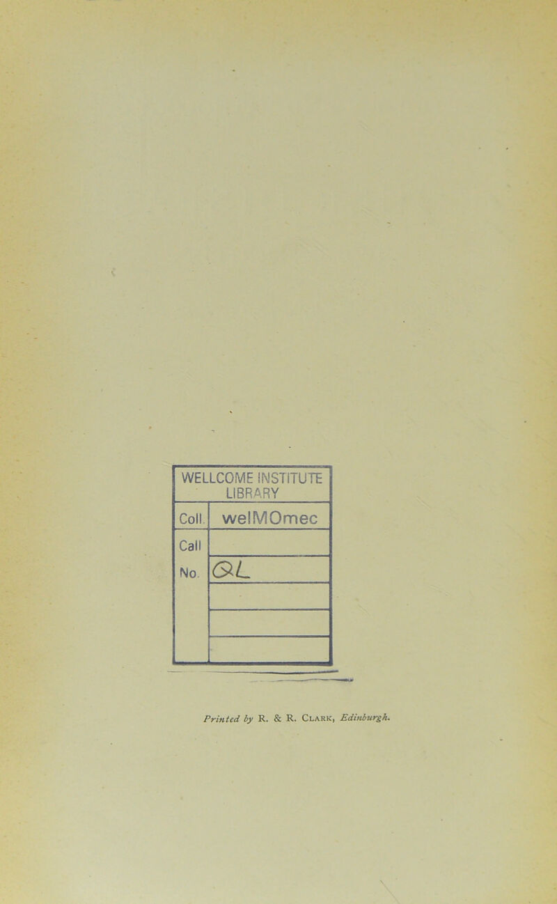 WELLCOME INSTITUTE LIBRARY Coll welMOmec Call No Printed by R. & R. Clark, Edinburgh.