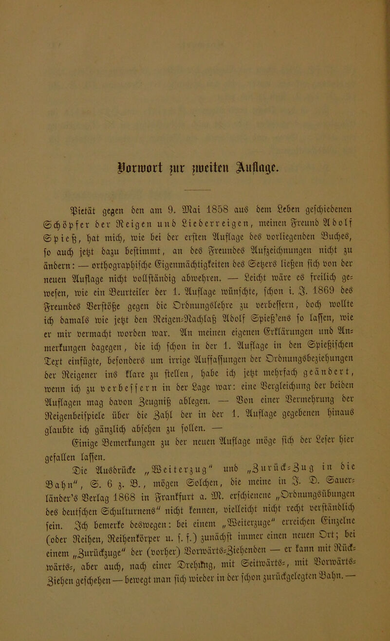 Uorroort ?ur ^weiten Auflage. Pietät gegen f>cn am 9. Sftai 1858 aub bem Seben geriebenen ©cfyöpfer bev Zeigen uub Sieberreigen, meinen greunb 21 b o l f ©piefj, f)at midj, wie bei ber erfien Auflage beb »orliegenben löudjeb, fo aud) jefet baju beftimmt, an beb greunbeb Siufjeidjnungen nid)t ju änbern: — ort^ogvap^ifd^e Grigenmädjtigfeiten beb ©etjerb liefen fid) non ber neuen Auflage nid)t »otlfiänbig abweljren. — Seicht wäre eb freilieb ge= wefen, wie ein ^Beurteiler ber 1. Auflage wünfdjte, fd)on i. $. 1869 beb greunbeb Serftöfje gegen bic Orbnungbleljre ju oerbeffern, bod) wollte id) bamatb wie jefct ben 9ieigen=91ad)laf3 2lbolf ©piefj’enb fo laffcn, wie er mir oermadjt worben war. 2ln meinen eigenen ©rllärungen unb 2ln= merfungen bagegen , bie id) fd)on in ber 1. Sluflage in ben ©piefjifd)en £ept einfügte, befonberb um irrige 2luffaffungen ber Orbnungbbejiet)ungen ber fReigener inb Ware 311 [teilen, t)abc id) fefct mel)rfad) geänbert, wenn icf) ju oerbeffern in ber Sage war: eine ©ergleidjung ber beiben Auflagen mag banon 3eu9n^ ablegen. — ©oit einer ©ermdjtung ber ffteigenbeifpiele über bie 3al)t ber in ber 1. Auflage gegebenen t)inaub glaubte id) gänjliclj abfebjen ju follcn. — Einige ©emerfungeu ju ber neuen Auflage möge fid) ber Sefer t)ier gefallen laffcn. ®ic Slubbrücfe ,,SGBeitergug unb „3urüds3«fl *« öic Saf)n, ©. 63.©., mögen ©old)en, bie meine in & ©auew lanber’b ©erlag 1868 in granffurt a. ÜK. erfd)iencne „Orbnungbübungen beb beutfdjen ©djulturnenb nidjt lernten, oicdeid)t nid)t red)t oerftänblid) fein. $d) bemerfe bcbwegcit: bei einem „©ßeiterjuge errcidtcn (Siitjelne (ober Sieben, ffteiljenJörper u. f. f.) juncTfl immer einen neuen Ort; bei einem „Butü^uge ber (oorl)er) ©orwärtb;3iel)cnben — er fann mit 9iüd= wärtbs, aber auch, nad) einer ®rel)tTtrg, mit Seitwärts, mit ©orwärtb= Biegen gefd)el)en — bewegt man fid) wieber in ber fd)on gurürfgelcgten ©al)tt. —