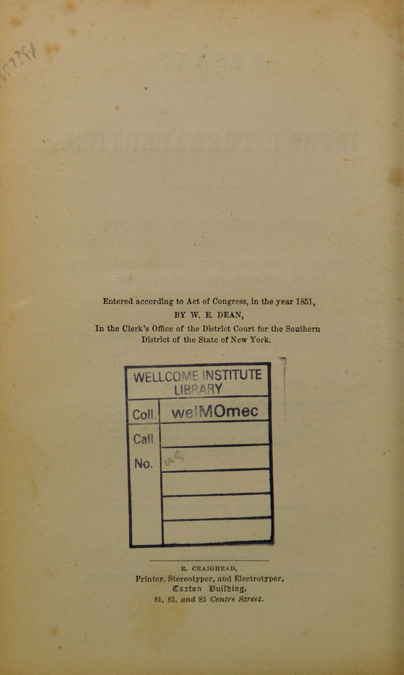 Entered according to Act of Congress, in the year 1851, BY W. E. DEAN, In the Clerk’s Office of the District Court for the Southern District of the State of New York. WELLCOME INSTITUTE LIBRARY Coll welMOmec Call No. K. CRAIGHEAD, Printer, Stereotyper, and Electrotyper, Carton 33ui[htncj, 81, 83, and 85 Centre Street.