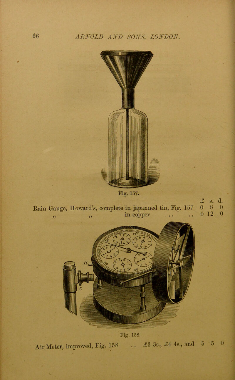 Fig. 157. Rain Gauge, Howard’s, complete in japanned tin, Fig. 157 0 Fig. 158. Air Meter, improved, Fig. 158 <£3 3s., .£4 4s., and 5 5 0 u> GO