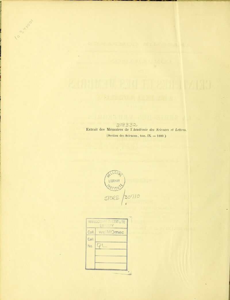 oc o >6 v° 3I833& Extrait des Mémoires de Y Académie des Sciences et Lettres. (Section des Sciences, tom. IX.— 1880.) I U3R.ARY } STôÊE korUo j WELLCC : 3TITUTE L!f RY Coll, we’ïVIQmec J Cali I Ne. IL1- _tfirl r 1 A