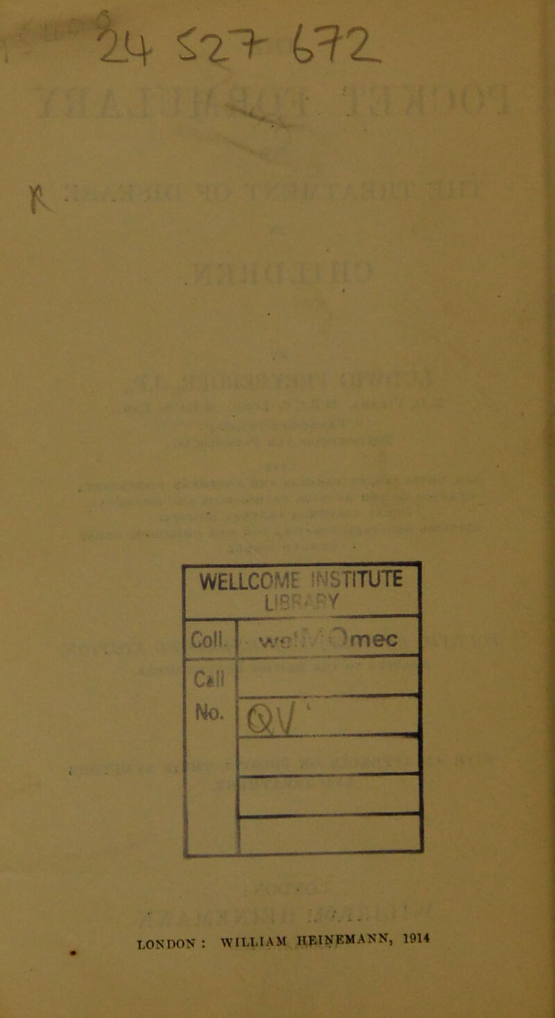 k?2. WELLCOMF . flTUTE ypc,/ Coll, we:. mec C*li No. ®\J‘ LONDON : WILLIAM HJSINPMANN, 1914