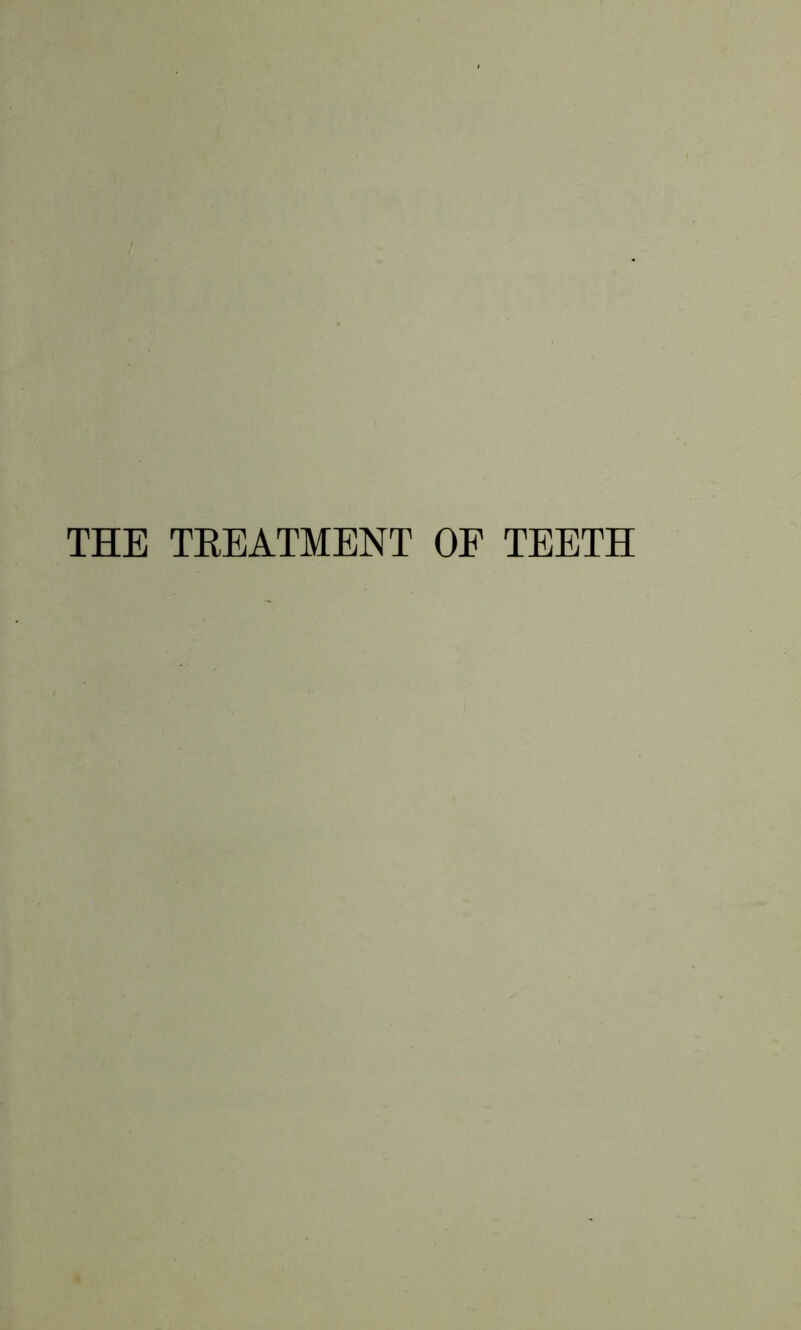 THE TREATMENT OF TEETH