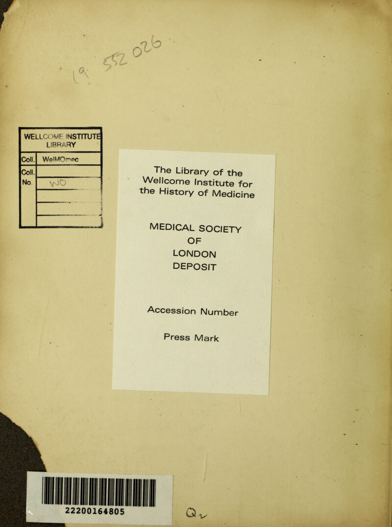 WELLCOME1 nstitute LIBRARY Coll. WelMOr>oc Coll. No WO 8 t I The Library of the Wellcome Institute for the History of Medicine MEDICAL SOCIETY OF LONDON DEPOSIT Accession Number Press Mark 22200164805