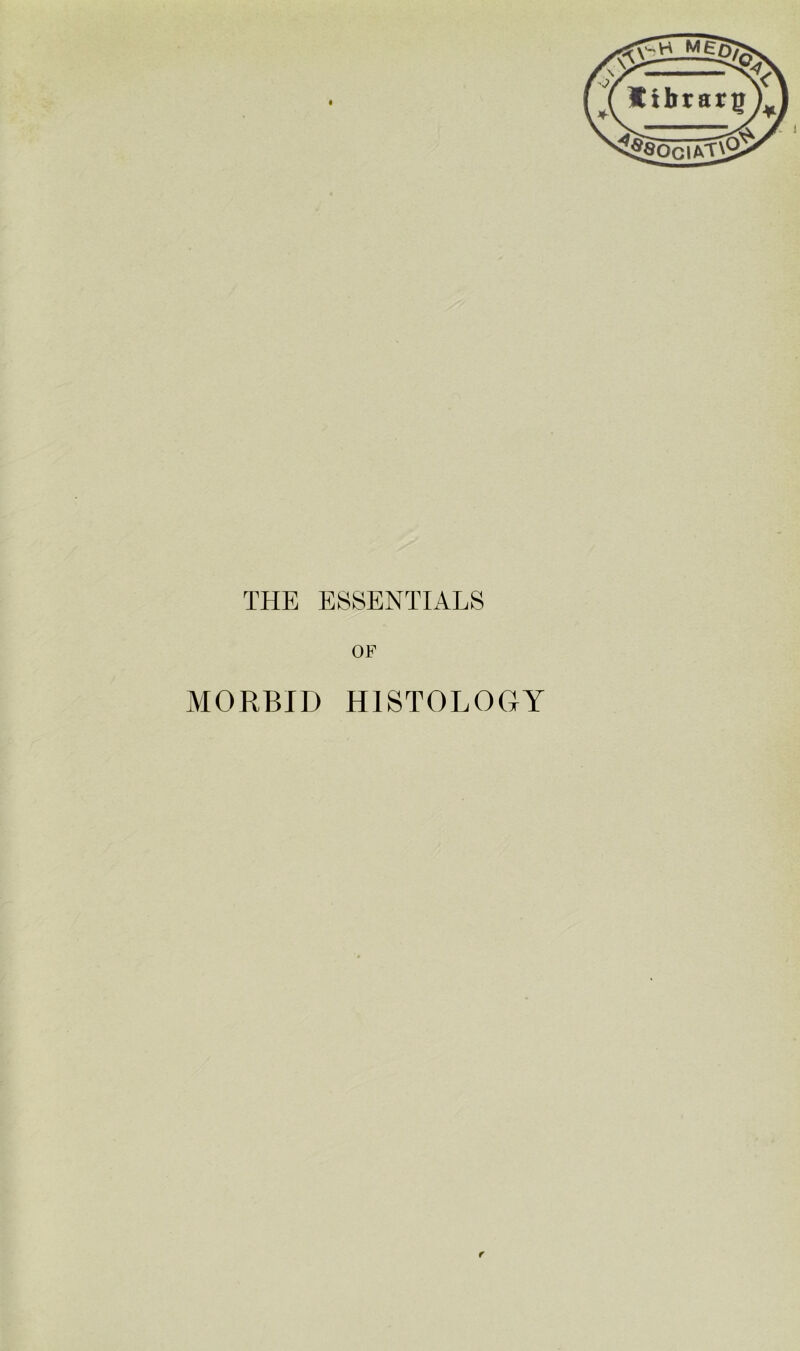 THE ESSENTIALS OF MORBID HISTOLOGY f