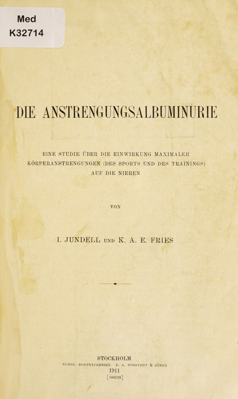 Med K32714 / EINE STUDIE ÜBER DIE EINWIRKUNG MAXIMALER KÖRPERANSTRENGUNGEN (DES SPORTS UND DES TRAININGS) AUF DIE NIEREN VON I. JUNDELL und K. A. E. FRIES STOCKHOLM KL’NGr,. BOKTUYCKEUIET. P. A. NOKSTKDT & SÖN12U 1911 .[100128]