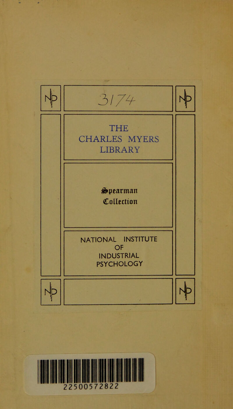 r^lp 3/74- THE CHARLES MYERS LIBRARY ^pearman Collection ht NATIONAL INSTITUTE OF INDUSTRIAL PSYCHOLOGY
