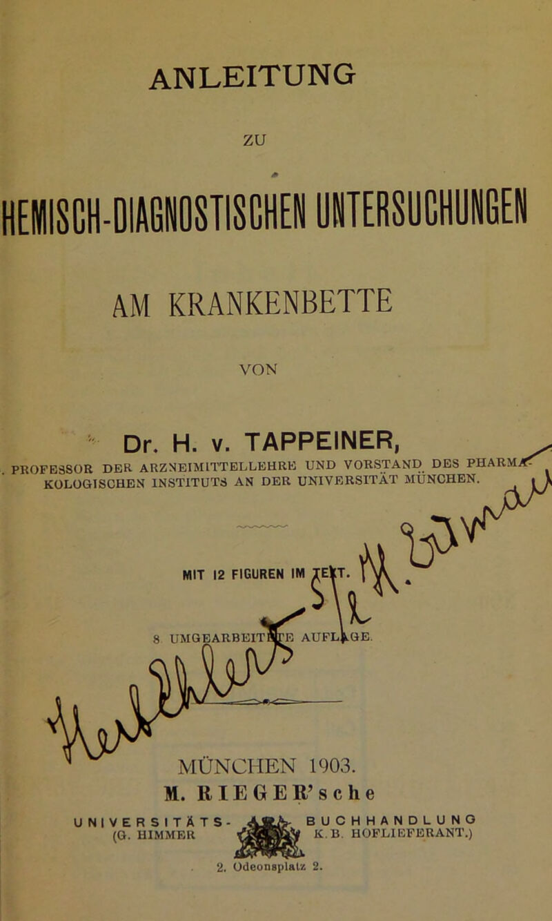 ZU AM KRANKENBETTE VON Dr. H. V. TAPPEINER, PROFESSOR DER ARZNEIMnTELLEHRE UND VORSTAND DES PHARM KÜLOGISCHEN INSTITUTS AN DER UNIVERSITÄT MÜNCHEN. UNIVERSITÄTS (O. UIMMER BUCHHANDLUNG K.B. HOFLIEFERANT.) 2. Odeonsplatz 2.