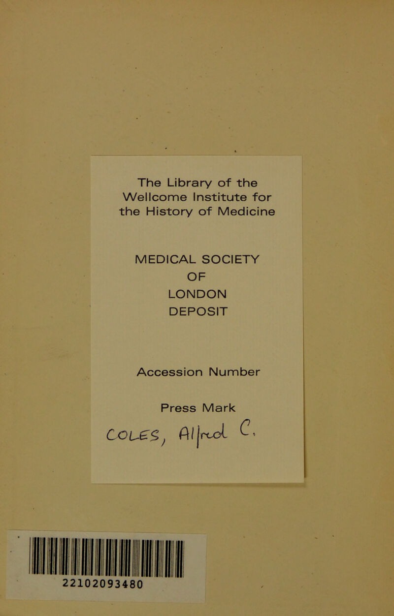 The Library of the Wellcome Institute for the History of Medicine MEDICAL SOCIETY OF LONDON DEPOSIT Accession Number Press Mark COl£.S,^ AIjrcoL 22102093480