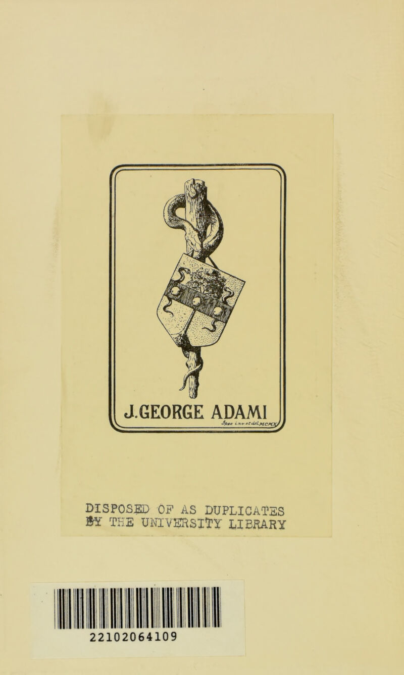 J.GEORGE ADAMI Spge In tr rntdeLftfC/ r*td*lMCAorfJ DISPOSED OP AS DUPLICATES &£ THE UNIVERSITY LIBRARY I ii inn I 22102064109