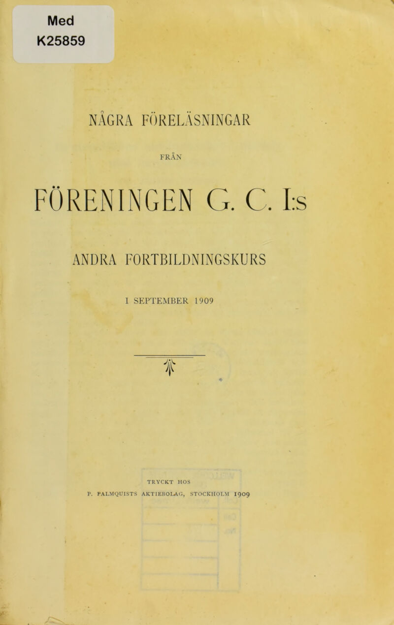 Med K25859 NÅGRA FÖRELÄSNINGAR FRÅN ANDRA FORTBILDNINGSKURS I SEPTEMBER 1909 TRYCKT HOS P. PALMQUISTS AKTIEBOLAG, STOCKHOLM I909