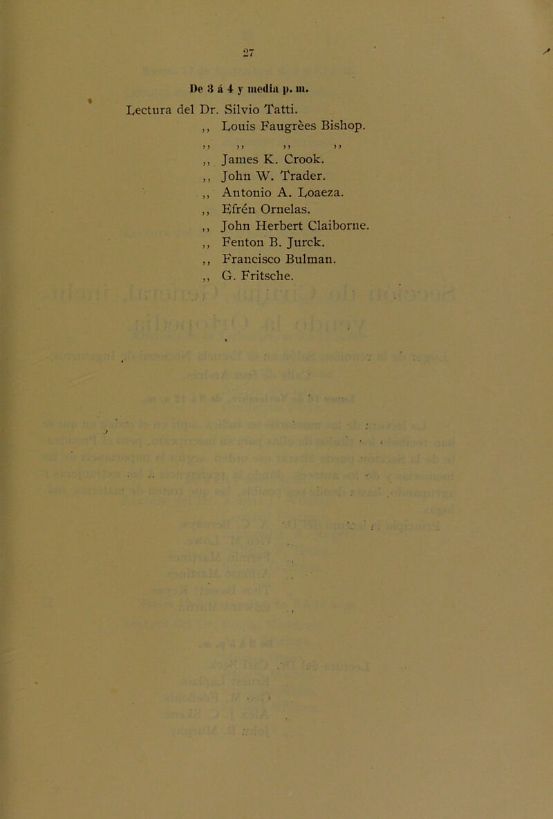 Lectura del Dr. Silvio Tatti. ,, Louis Faugrées Bishop. j > ) y > > James K. Crook. John W. Trader. Antonio A. Loaeza. Kfrén Ornelas. John Herbert Claiborne. Fenton B. Jurck. Francisco Bulman. G. Fritsche.
