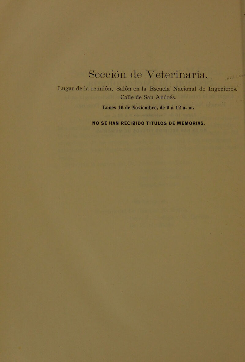 Sección de Veterinaria, Lugar de la reunión. Salón en la Escuela Nacional de Ingenieros. Calle de San Andrés. Lunes 1(> de Noviembre, (le 5> á 1*2 a. m.