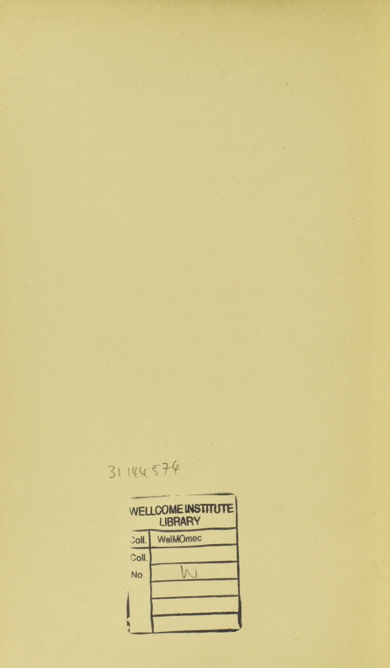 V 3\ WELLCOME INSTITUTE LIBRARY vOll. WelMOmec Coll. No Vvj i _j r~ \