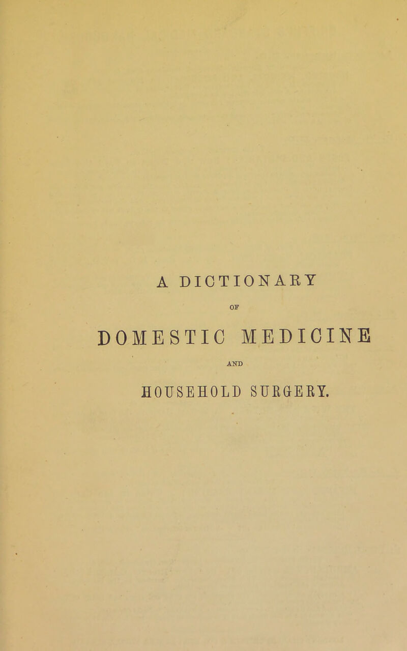 A DICTIONARY OF DOMESTIC MEDICINE AND HOUSEHOLD SURGERY.