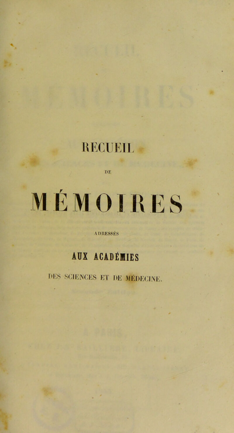 RECUEIL 'IÉ MOI R E S ADRESSÉS AUX ACADÉMIES UES SCIENCES ET UE MÉDECINE.