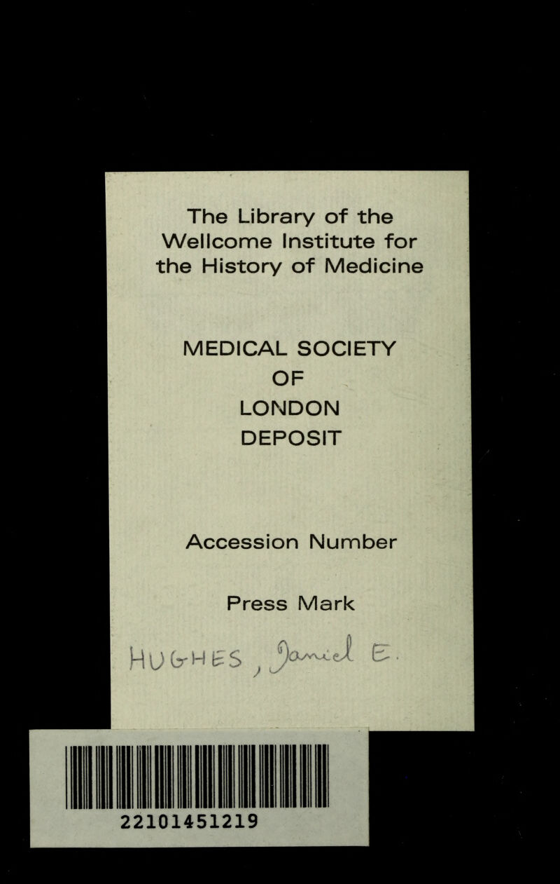 The Library of the Wellcome Institute for the History of Medicine MEDICAL SOCIETY OF LONDON DEPOSIT Accession Number Press Mark 22101451219