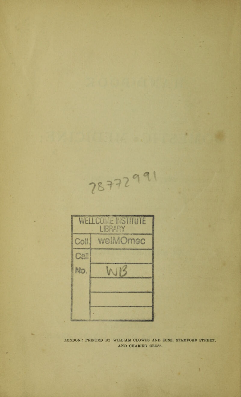 WtaC0.»;£ ^<3TITUTE LIBR/5J!Y Co!!. v;e!MOmsc Cai! to. LONDON : PRINTED BT WILLIAM CLOWES AND SONS, STAMFORD STREET, AND CHARING CROSS.