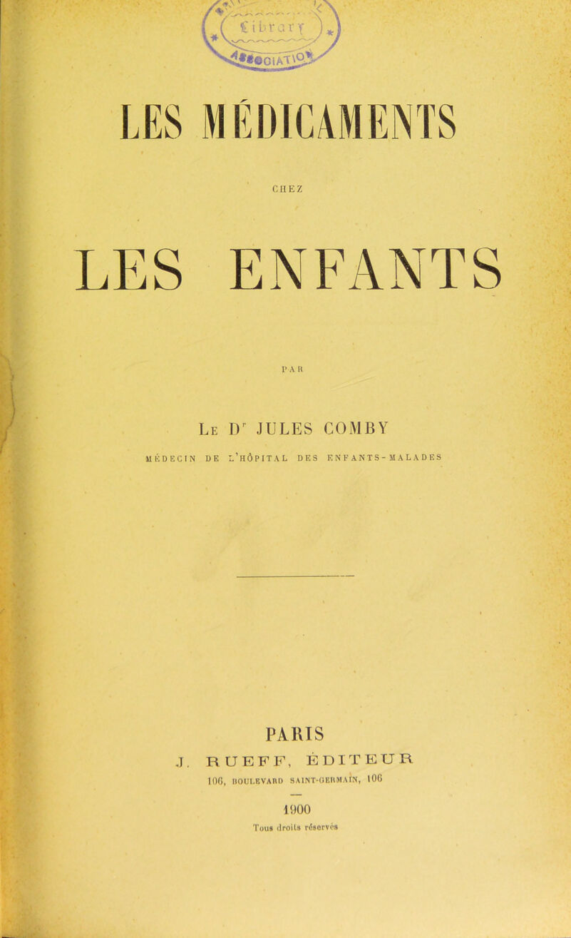 CHEZ PA R Le JULES COMBY MIODECIN DE l’HÔPITAL DES ENFANTS-MAL A DES J. PARIS RUEFF, ÉDITEUR lOG, IIOULEVARD saint-oermaÎn, tOG 1900 Tous droits réservés