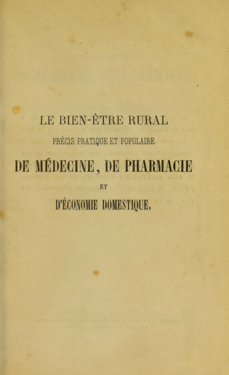 LE BIEN-ÊTRE RURAL PRÉCIS PRATIQUE ET POPULAIRE DE MÉDECINE, DE PHARMACIE ET D’ÉCONOMIE DOMESTIQUE.